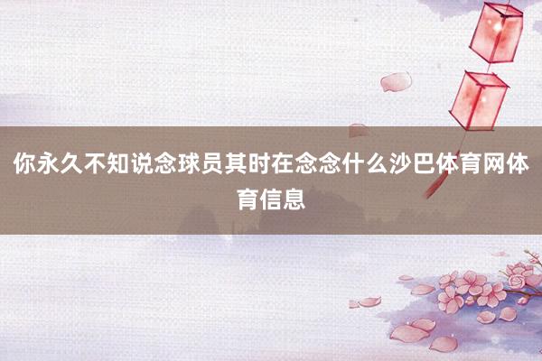 你永久不知说念球员其时在念念什么沙巴体育网体育信息