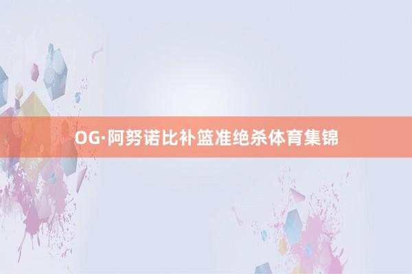 OG·阿努诺比补篮准绝杀体育集锦