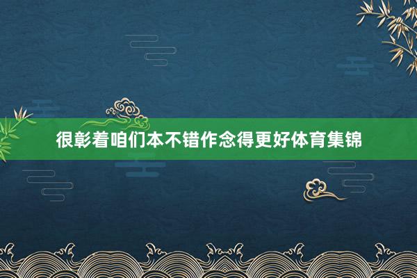 很彰着咱们本不错作念得更好体育集锦