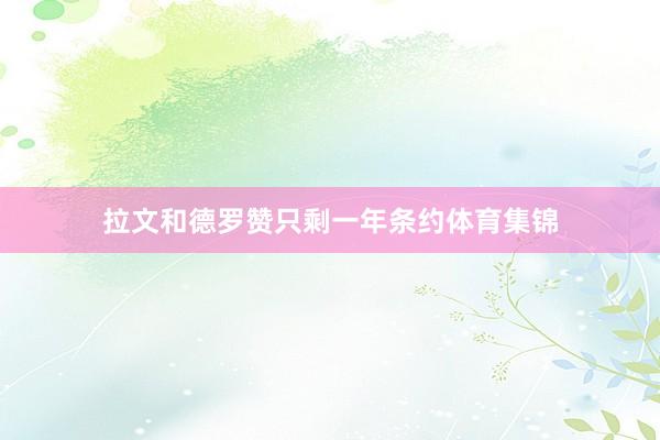 拉文和德罗赞只剩一年条约体育集锦