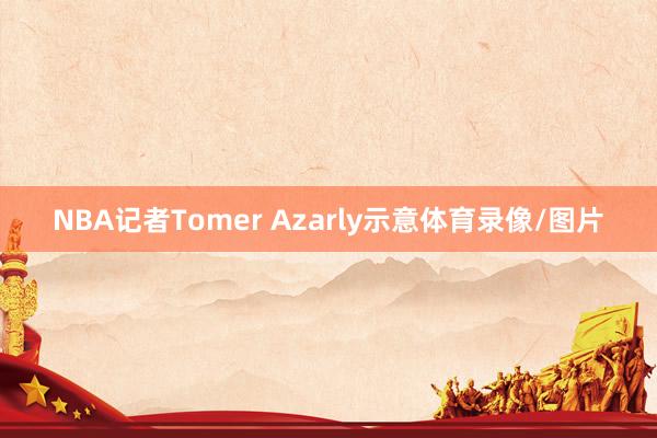 NBA记者Tomer Azarly示意体育录像/图片