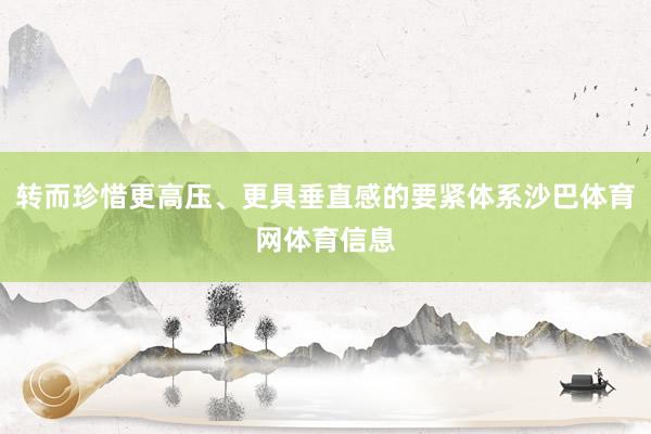 转而珍惜更高压、更具垂直感的要紧体系沙巴体育网体育信息