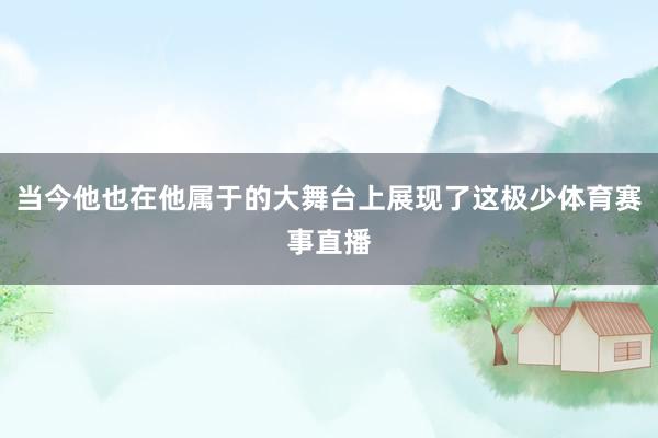 当今他也在他属于的大舞台上展现了这极少体育赛事直播