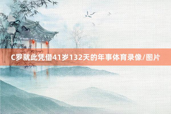 C罗就此凭借41岁132天的年事体育录像/图片
