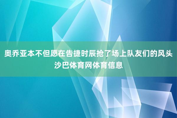 奥乔亚本不但愿在告捷时辰抢了场上队友们的风头沙巴体育网体育信息