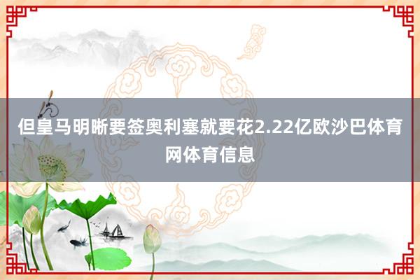 但皇马明晰要签奥利塞就要花2.22亿欧沙巴体育网体育信息