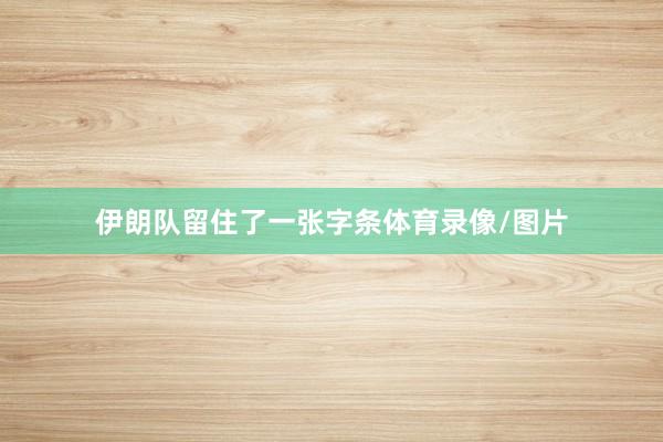 伊朗队留住了一张字条体育录像/图片