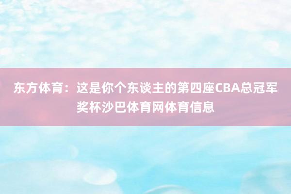 东方体育：这是你个东谈主的第四座CBA总冠军奖杯沙巴体育网体育信息