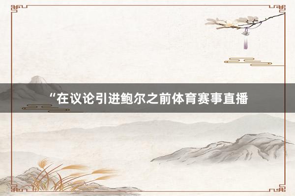 “在议论引进鲍尔之前体育赛事直播